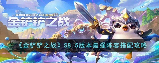 金铲铲之战S8.5版本最强阵容搭配一览_金铲铲之战S8.5版本最强阵容有哪些