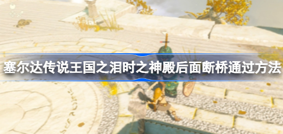 塞尔达传说王国之泪时之神殿断桥如何过_时之神殿攻略介绍