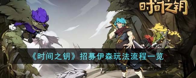 时间之钥怎么招募伊森-时间之钥招募伊森方法攻略