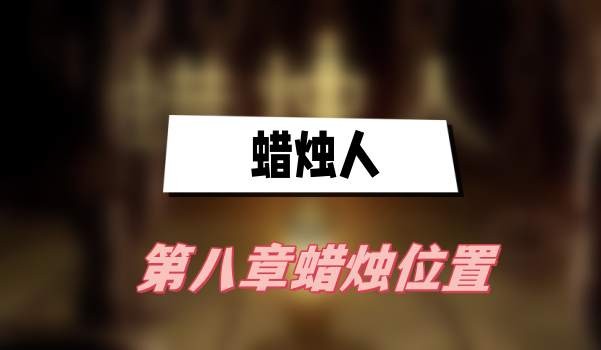 蜡烛人第八章蜡烛在哪-蜡烛人第八章蜡烛位置汇总